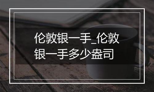 伦敦银一手_伦敦银一手多少盎司