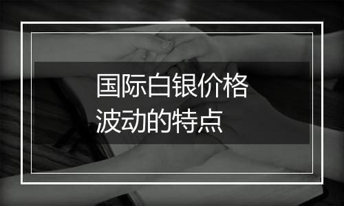 国际白银价格波动的特点