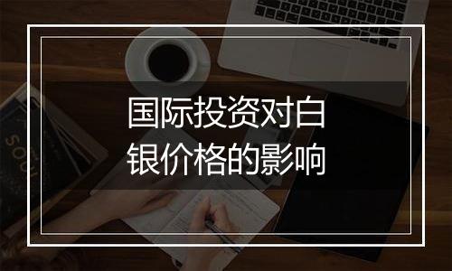 国际投资对白银价格的影响