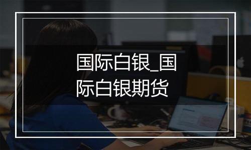 国际白银_国际白银期货
