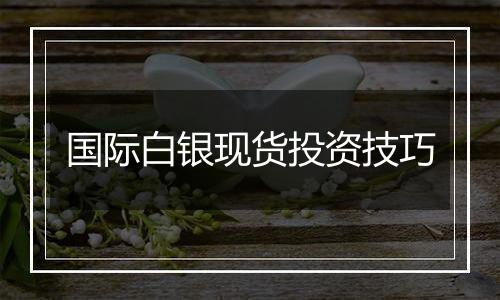 国际白银现货投资技巧