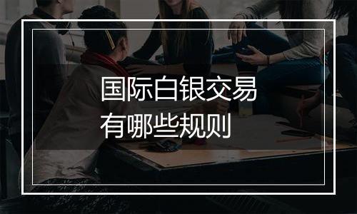 国际白银交易有哪些规则