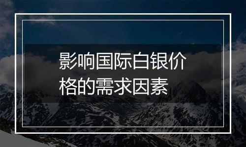 影响国际白银价格的需求因素