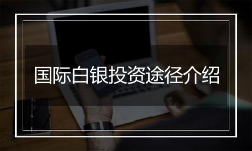国际白银投资途径介绍