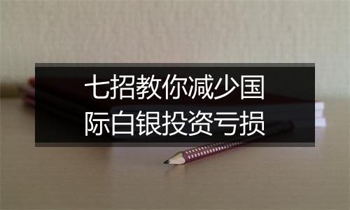 七招教你减少国际白银投资亏损
