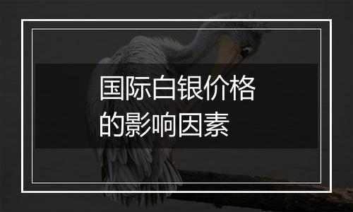 国际白银价格的影响因素