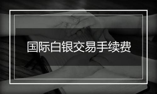国际白银交易手续费