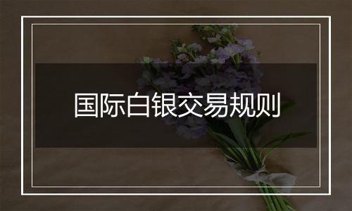 国际白银交易规则