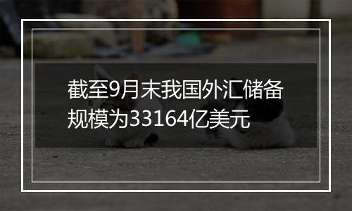 截至9月末我国外汇储备规模为33164亿美元
