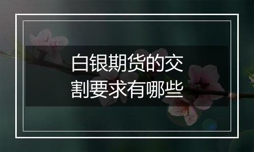 白银期货的交割要求有哪些