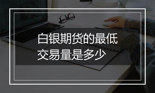 白银期货的最低交易量是多少