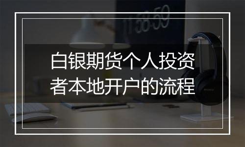 白银期货个人投资者本地开户的流程