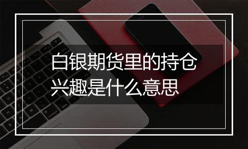 白银期货里的持仓兴趣是什么意思