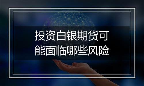 投资白银期货可能面临哪些风险