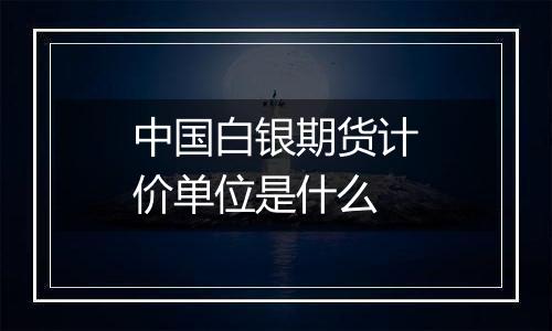 中国白银期货计价单位是什么