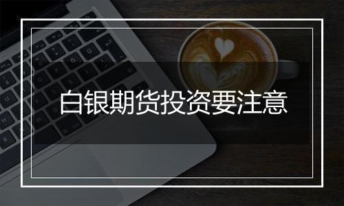 白银期货投资要注意