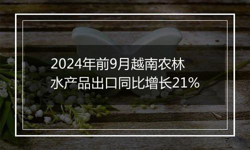 2024年前9月越南农林水产品出口同比增长21%