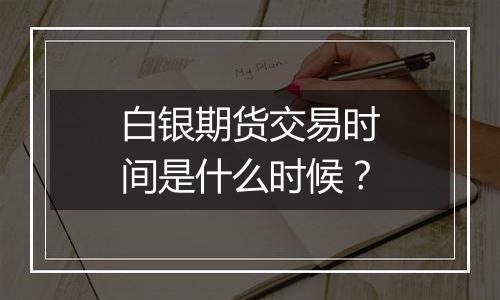 白银期货交易时间是什么时候?