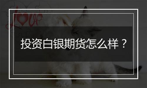 投资白银期货怎么样?