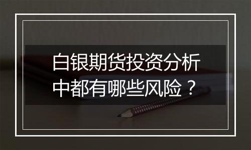 白银期货投资分析中都有哪些风险?