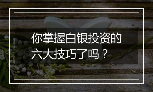 你掌握白银投资的六大技巧了吗?