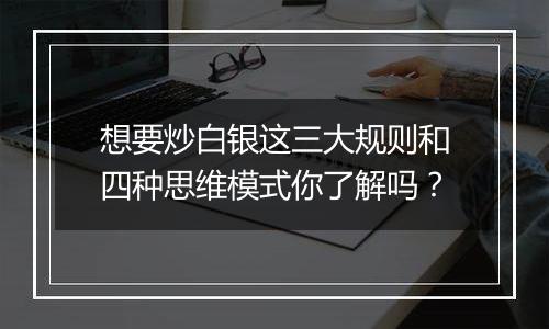 想要炒白银这三大规则和四种思维模式你了解吗?
