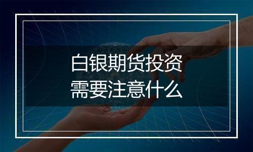 白银期货投资需要注意什么