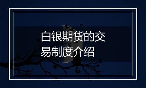 白银期货的交易制度介绍
