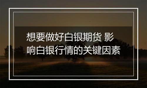 想要做好白银期货 影响白银行情的关键因素