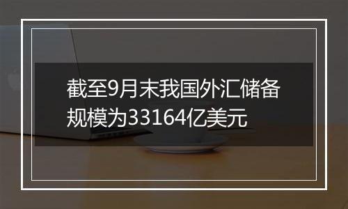 截至9月末我国外汇储备规模为33164亿美元