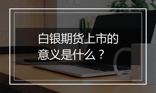 白银期货上市的意义是什么?