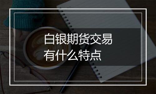 白银期货交易有什么特点