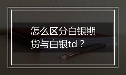 怎么区分白银期货与白银td?