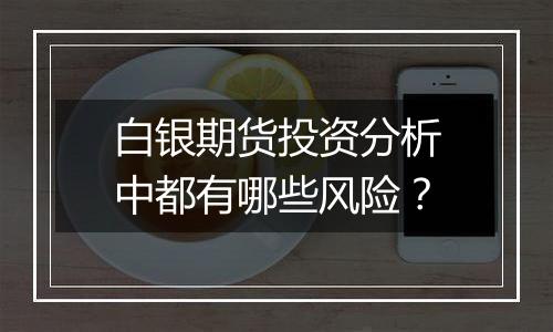 白银期货投资分析中都有哪些风险?