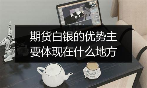 期货白银的优势主要体现在什么地方