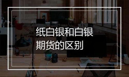 纸白银和白银期货的区别