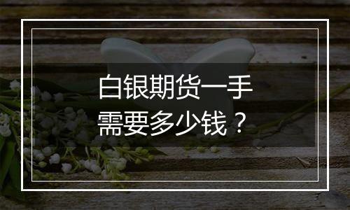 白银期货一手需要多少钱?