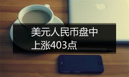 美元人民币盘中上涨403点