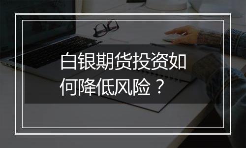白银期货投资如何降低风险?