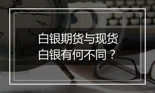 白银期货与现货白银有何不同?