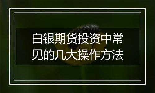白银期货投资中常见的几大操作方法