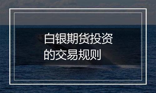 白银期货投资的交易规则