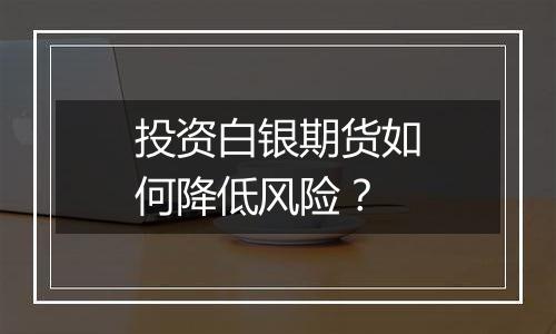 投资白银期货如何降低风险?