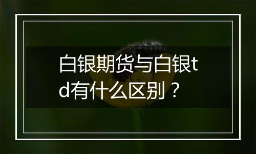白银期货与白银td有什么区别?