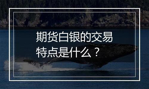 期货白银的交易特点是什么?