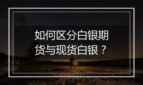 如何区分白银期货与现货白银?
