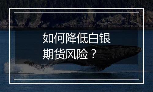 如何降低白银期货风险?