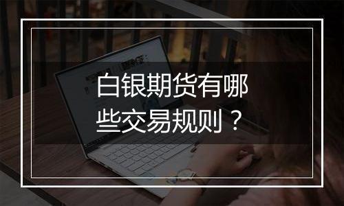 白银期货有哪些交易规则?