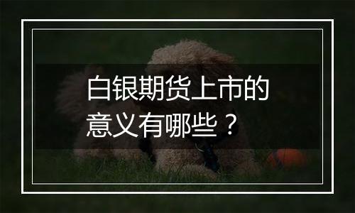 白银期货上市的意义有哪些?
