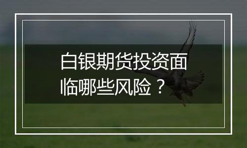 白银期货投资面临哪些风险?